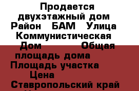 Продается двухэтажный дом › Район ­ БАМ › Улица ­ Коммунистическая › Дом ­ 24,26 › Общая площадь дома ­ 180 › Площадь участка ­ 12 › Цена ­ 4 500 000 - Ставропольский край, Невинномысск г. Недвижимость » Дома, коттеджи, дачи продажа   